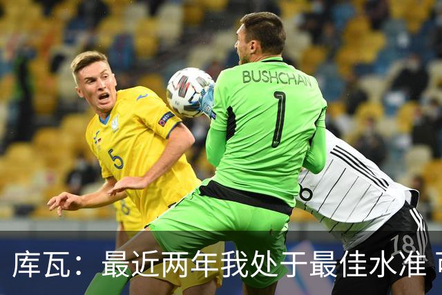 库瓦：最近两年我处于最佳水准 可以说我们是赢家