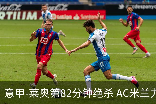 意甲-莱奥第82分钟绝杀 AC米兰力夺3连胜领跑