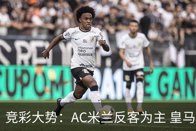 竞彩大势：AC米兰反客为主 皇马值得高看