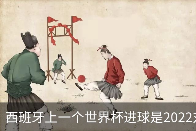 西班牙上一个世界杯进球是2022对日本 距今49射2500传