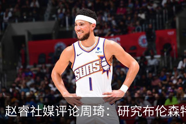 赵睿社媒评论周琦：研究布伦森特点教我，周琦：然后你打裁判？