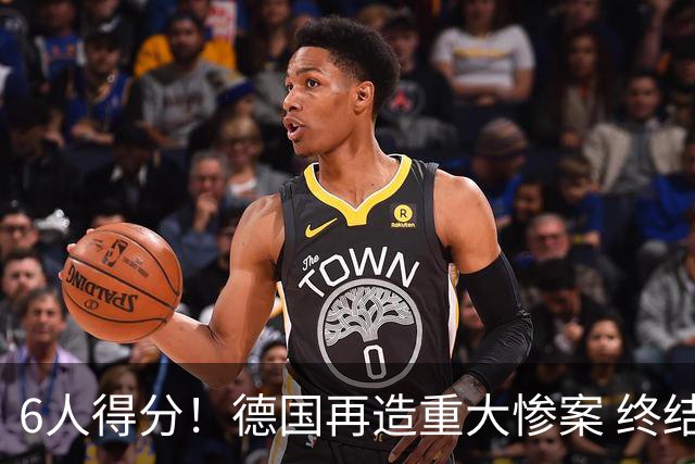 6人得分！德国再造重大惨案 终结连续2届首战落败尴尬